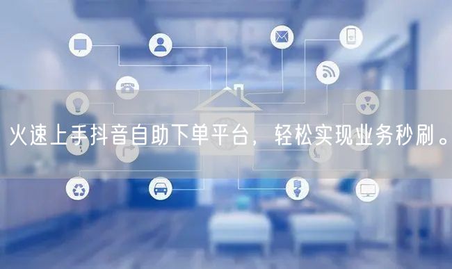 火速上手抖音自助下单平台，轻松实现业务秒刷。