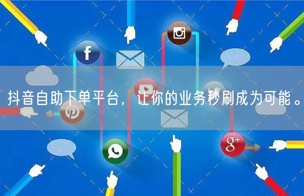 抖音自助下单平台，让你的业务秒刷成为可能。
