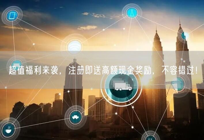 超值福利来袭，注册即送高额现金奖励，不容错过！