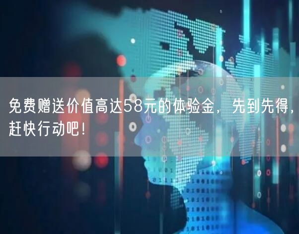 免费赠送价值高达58元的体验金，先到先得，赶快行动吧！
