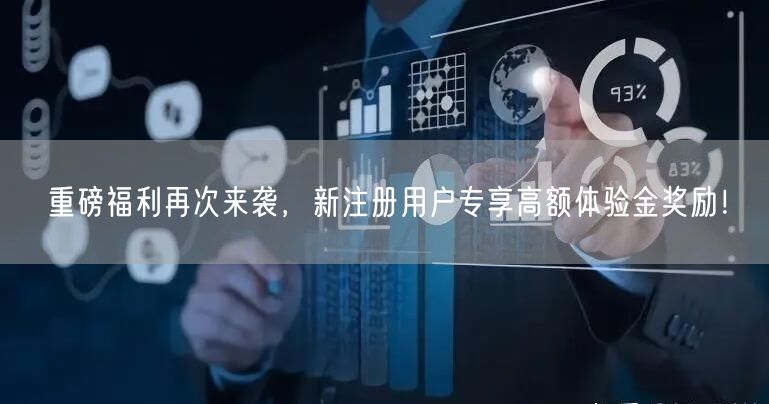 重磅福利再次来袭，新注册用户专享高额体验金奖励！