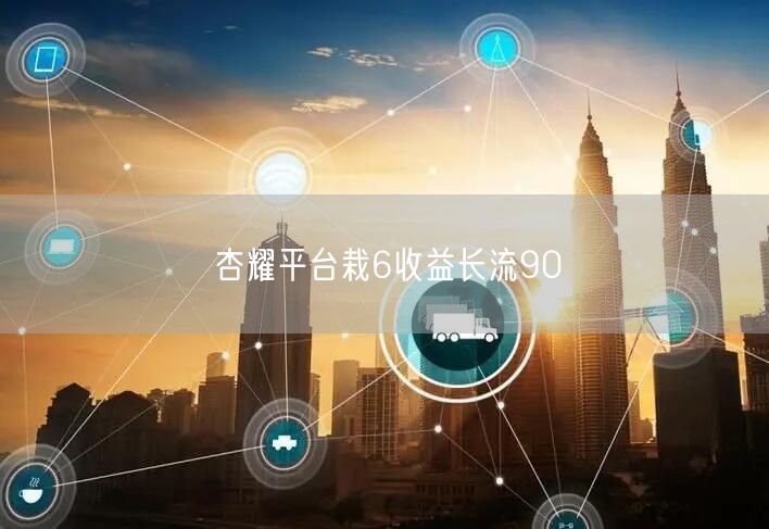 杏耀平台栽6收益长流90